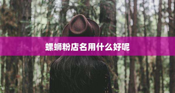 螺蛳粉店名用什么好呢