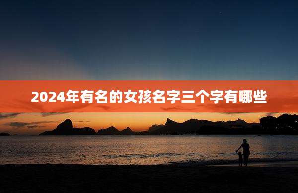 2024年有名的女孩名字三个字有哪些