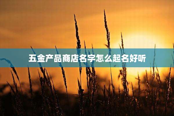 五金产品商店名字怎么起名好听