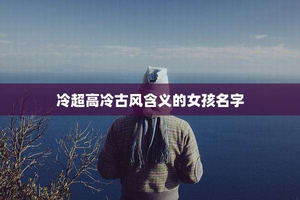 冷超高冷古风含义的女孩名字