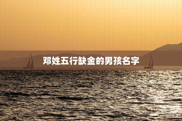 邓姓五行缺金的男孩名字