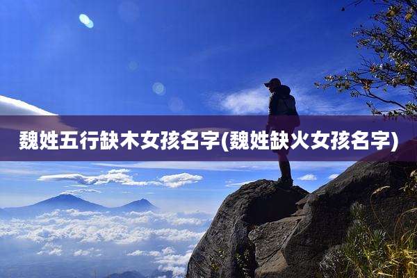 魏姓五行缺木女孩名字(魏姓缺火女孩名字)