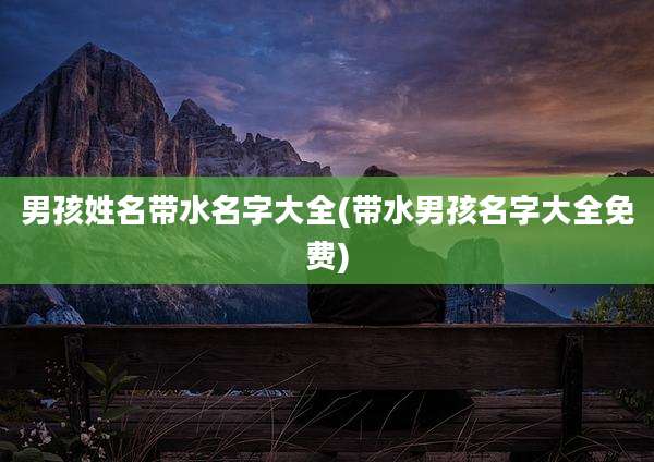 男孩姓名带水名字大全(带水男孩名字大全免费)