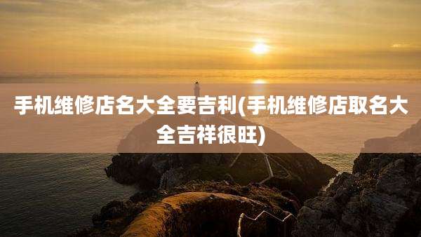 手机维修店名大全要吉利(手机维修店取名大全吉祥很旺)