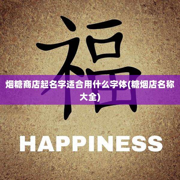 烟糖商店起名字适合用什么字体(糖烟店名称大全)