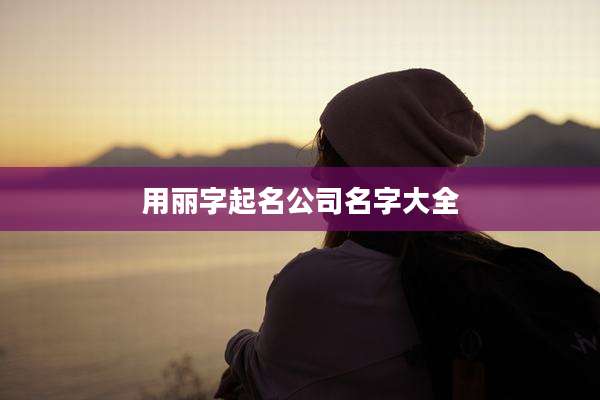用丽字起名公司名字大全