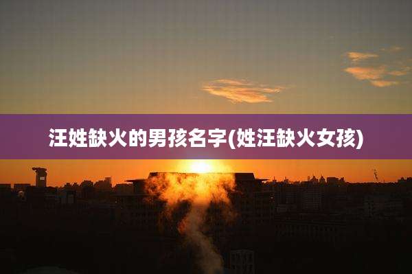 汪姓缺火的男孩名字(姓汪缺火女孩)