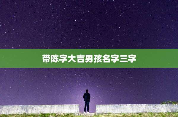 带陈字大吉男孩名字三字