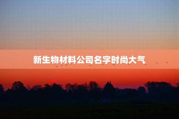 新生物材料公司名字时尚大气