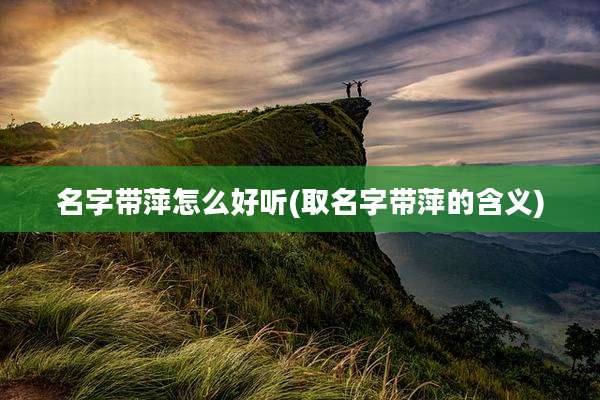 名字带萍怎么好听(取名字带萍的含义)