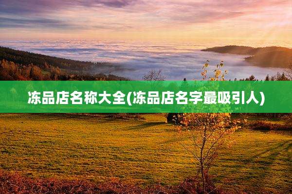 冻品店名称大全(冻品店名字最吸引人)