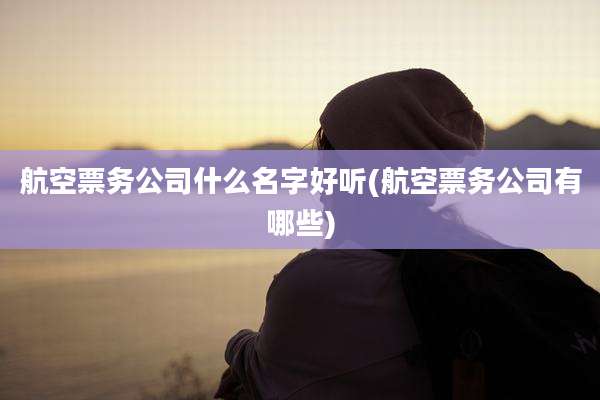 航空票务公司什么名字好听(航空票务公司有哪些)