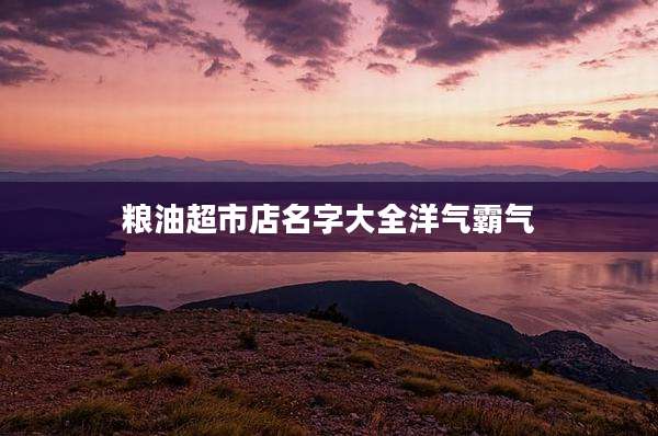 粮油超市店名字大全洋气霸气