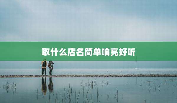 取什么店名简单响亮好听