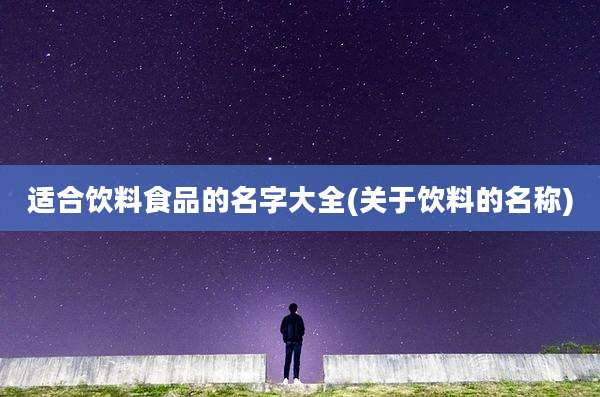 适合饮料食品的名字大全(关于饮料的名称)