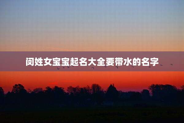 闵姓女宝宝起名大全要带水的名字
