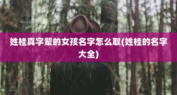 姓桂真字辈的女孩名字怎么取(姓桂的名字大全)
