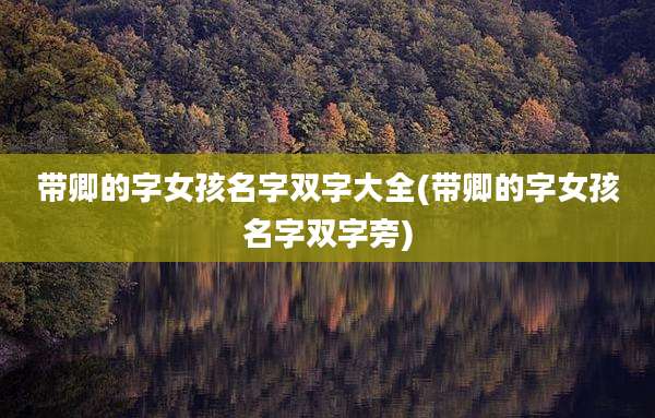 带卿的字女孩名字双字大全(带卿的字女孩名字双字旁)