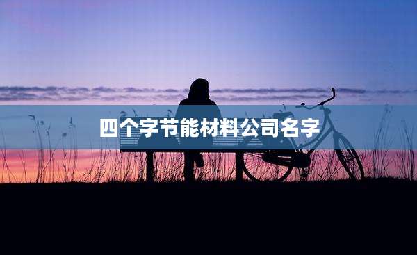 四个字节能材料公司名字
