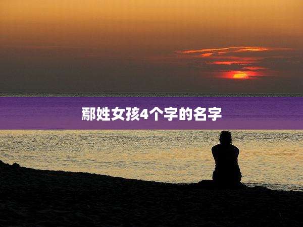鄢姓女孩4个字的名字