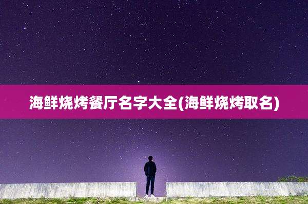 海鲜烧烤餐厅名字大全(海鲜烧烤取名)