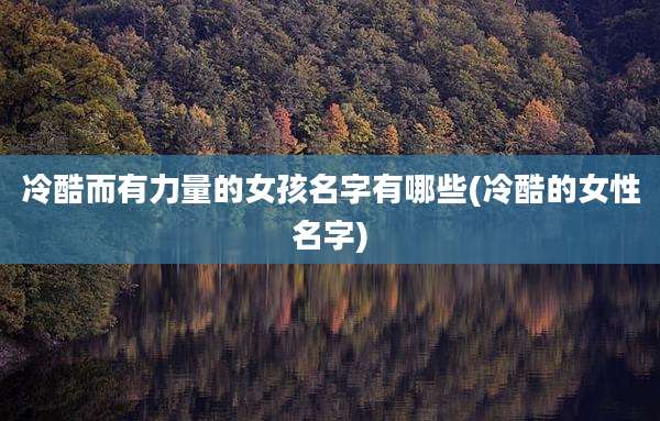 冷酷而有力量的女孩名字有哪些(冷酷的女性名字)