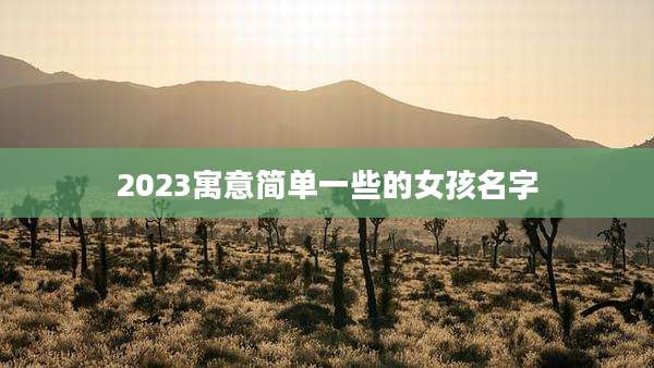 2023寓意简单一些的女孩名字