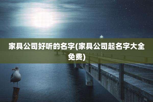家具公司好听的名字(家具公司起名字大全免费)