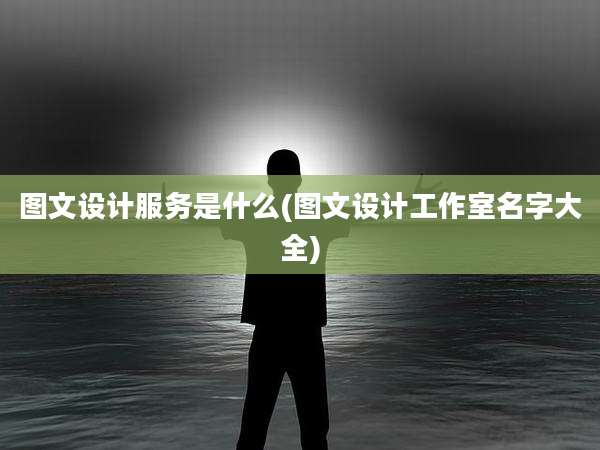图文设计服务是什么(图文设计工作室名字大全)