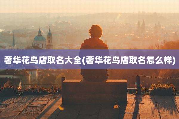 奢华花鸟店取名大全(奢华花鸟店取名怎么样)