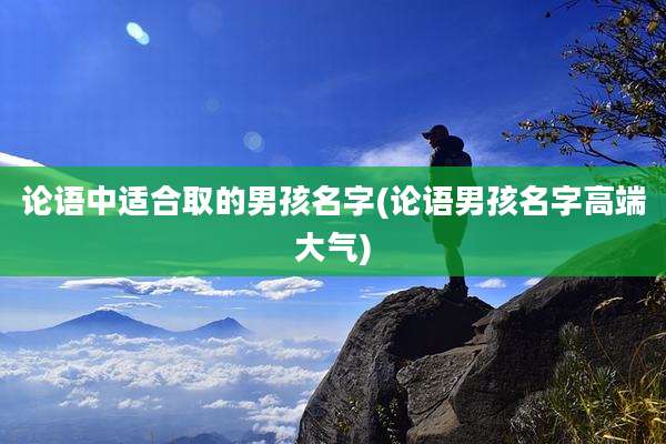 论语中适合取的男孩名字(论语男孩名字高端大气)