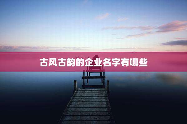 古风古韵的企业名字有哪些