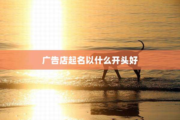广告店起名以什么开头好