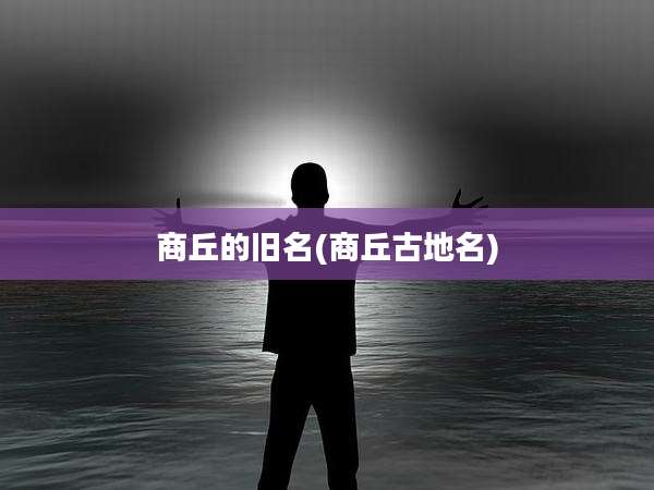 商丘的旧名(商丘古地名)