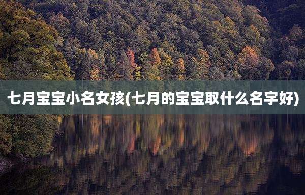 七月宝宝小名女孩(七月的宝宝取什么名字好)