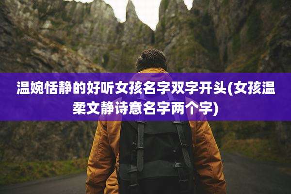 温婉恬静的好听女孩名字双字开头(女孩温柔文静诗意名字两个字)