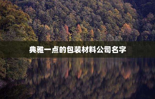典雅一点的包装材料公司名字
