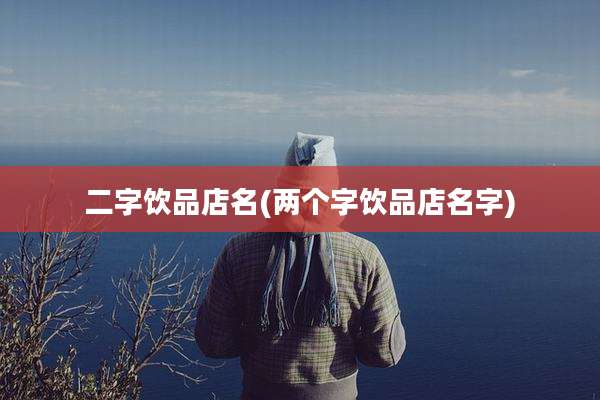 二字饮品店名(两个字饮品店名字)