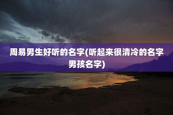 周易男生好听的名字(听起来很清冷的名字男孩名字)
