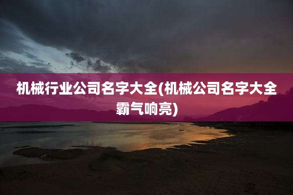 机械行业公司名字大全(机械公司名字大全霸气响亮)