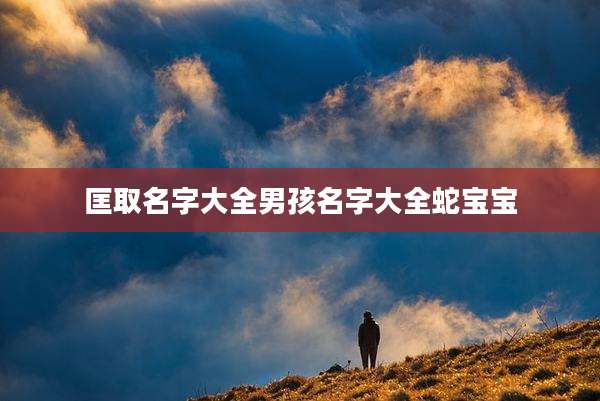 匡取名字大全男孩名字大全蛇宝宝