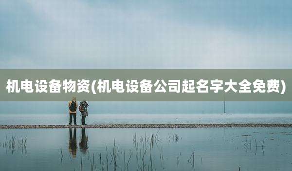 机电设备物资(机电设备公司起名字大全免费)