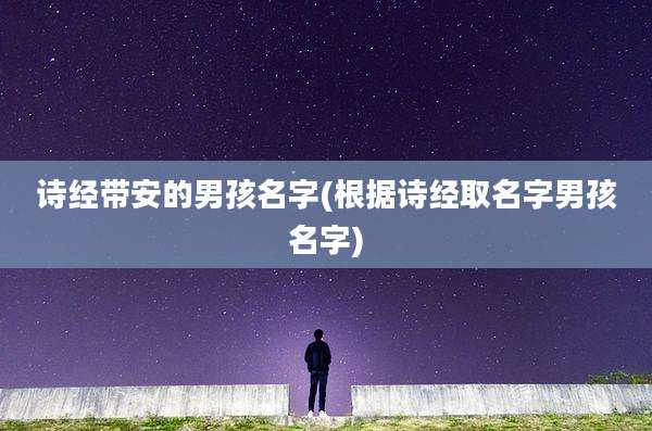 诗经带安的男孩名字(根据诗经取名字男孩名字)