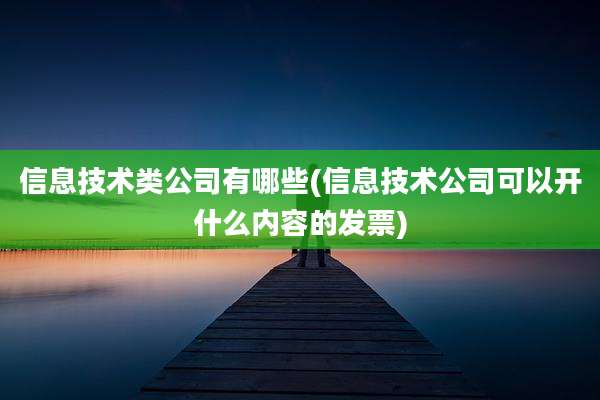信息技术类公司有哪些(信息技术公司可以开什么内容的发票)