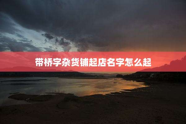 带桥字杂货铺起店名字怎么起