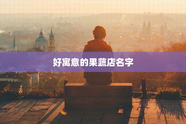 好寓意的果蔬店名字
