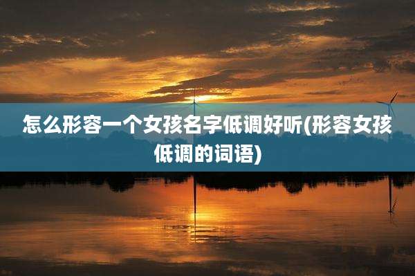 怎么形容一个女孩名字低调好听(形容女孩低调的词语)