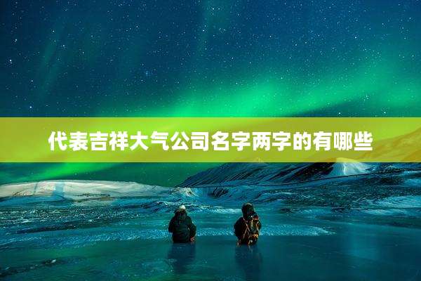 代表吉祥大气公司名字两字的有哪些