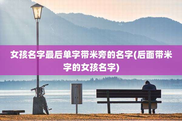 女孩名字最后单字带米旁的名字(后面带米字的女孩名字)