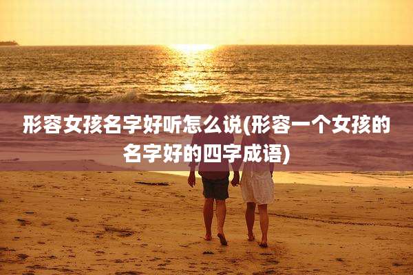 形容女孩名字好听怎么说(形容一个女孩的名字好的四字成语)